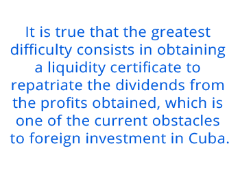 It is true that the greatest  difficulty consists in obtaining  a liquidity certificate to  repatriate the dividends from  the profits obtained, which is  one of the current obstacles  to foreign investment in Cuba.