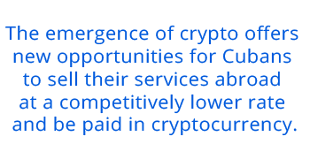 The emergence of crypto offers  new opportunities for Cubans  to sell their services abroad  at a competitively lower rate  and be paid in cryptocurrency.
