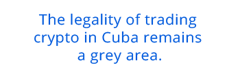 The legality of trading crypto in Cuba remains a grey area.