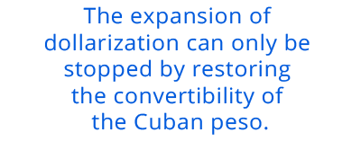 The expansion of dollarization can only be stopped by restoring the convertibility of the Cuban peso.