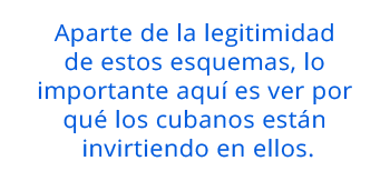 Aparte de la legitimidad de estos esquemas, lo importante aquí es ver por qué los cubanos están invirtiendo en ellos.