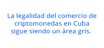 La legalidad del comercio de criptomonedas en Cuba sigue siendo un área gris. 