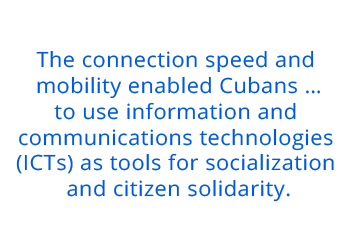 The connection speed and mobility enabled Cubans …to use information and communications technologies (ICTs) as tools for socialization and citizen solidarity.