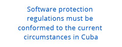 Software protection regulations must be conformed to the current circumstances in Cuba.