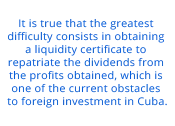 It is true that the greatest  difficulty consists in obtaining  a liquidity certificate to  repatriate the dividends from  the profits obtained, which is  one of the current obstacles  to foreign investment in Cuba.
