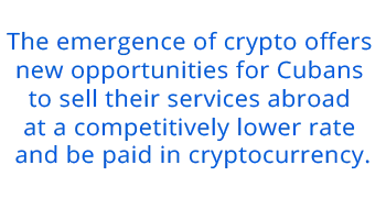The emergence of crypto offers  new opportunities for Cubans  to sell their services abroad  at a competitively lower rate  and be paid in cryptocurrency.