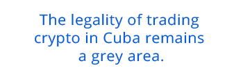 The legality of trading crypto in Cuba remains a grey area.