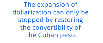 The expansion of dollarization can only be stopped by restoring the convertibility of the Cuban peso.