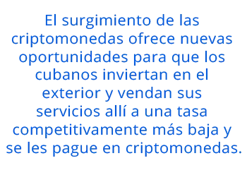El surgimiento de las criptomonedas ofrece nuevas oportunidades para que los cubanos inviertan en el exterior y vendan sus servicios allí a una tasa competitivamente más baja y se les pague en criptomonedas.