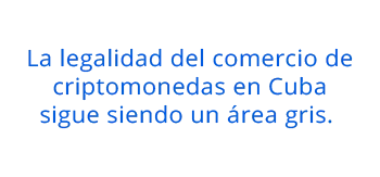 La legalidad del comercio de criptomonedas en Cuba sigue siendo un área gris. 