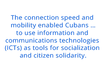 The connection speed and mobility enabled Cubans …to use information and communications technologies (ICTs) as tools for socialization and citizen solidarity.