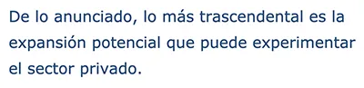 De lo anunciado, lo más trascendental es la expansión potencial que puede experimentar el sector privado.
