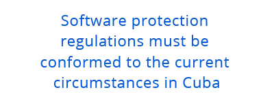 Software protection regulations must be conformed to the current circumstances in Cuba.